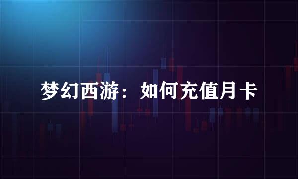 梦幻西游：如何充值月卡