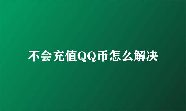 不会充值QQ币怎么解决