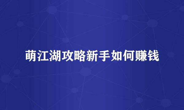 萌江湖攻略新手如何赚钱