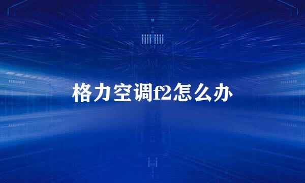 格力空调f2怎么办