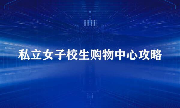 私立女子校生购物中心攻略