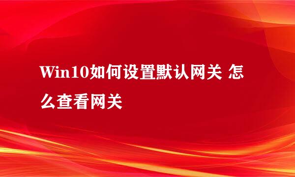 Win10如何设置默认网关 怎么查看网关