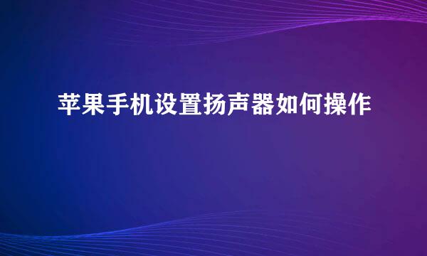 苹果手机设置扬声器如何操作