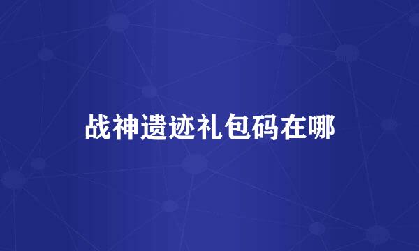 战神遗迹礼包码在哪