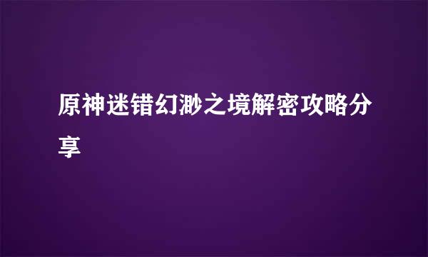 原神迷错幻渺之境解密攻略分享