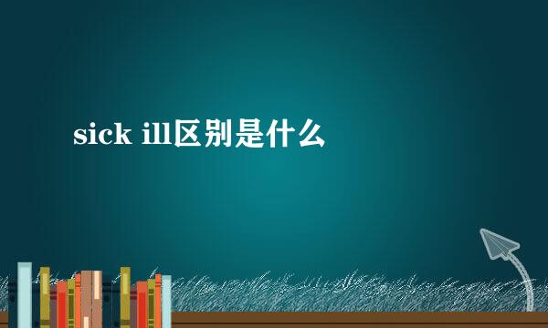 sick ill区别是什么