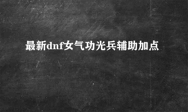 最新dnf女气功光兵辅助加点