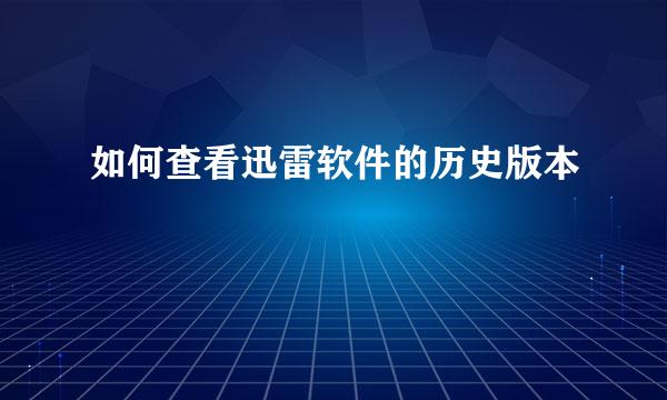 如何查看迅雷软件的历史版本