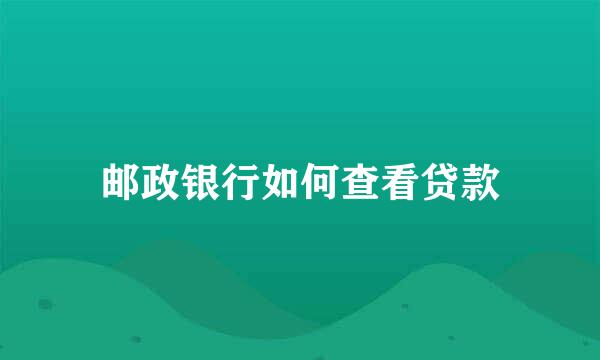 邮政银行如何查看贷款