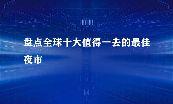 盘点全球十大值得一去的最佳夜市