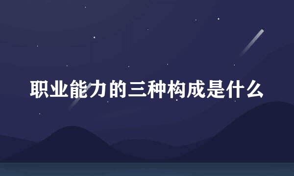 职业能力的三种构成是什么