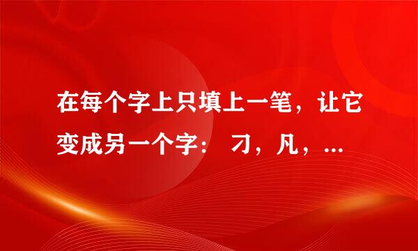 在每个字上只填上一笔，让它变成另一个字： 刁，凡，尤，勿，立，车，烂，利，西，亚，开，叶，史，主