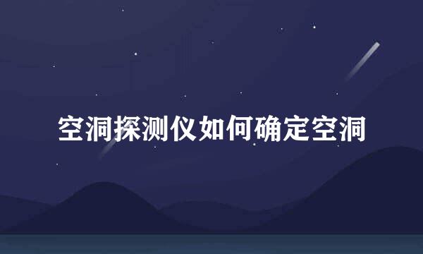 空洞探测仪如何确定空洞