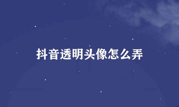 抖音透明头像怎么弄