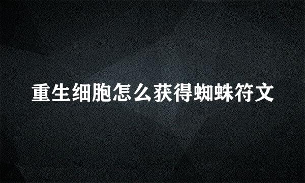 重生细胞怎么获得蜘蛛符文