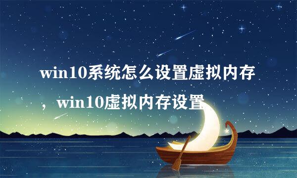 win10系统怎么设置虚拟内存，win10虚拟内存设置