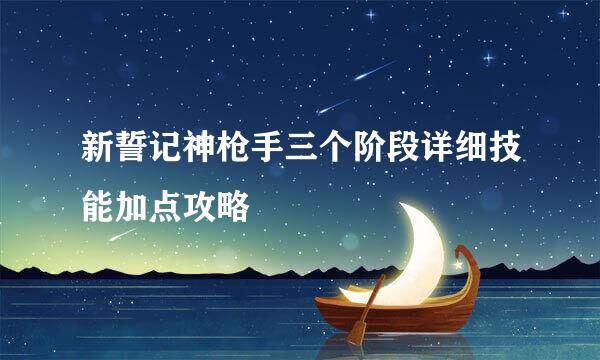 新誓记神枪手三个阶段详细技能加点攻略