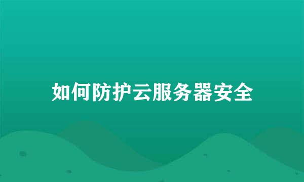 如何防护云服务器安全