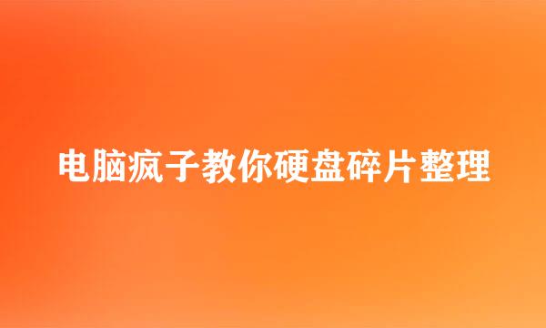 电脑疯子教你硬盘碎片整理