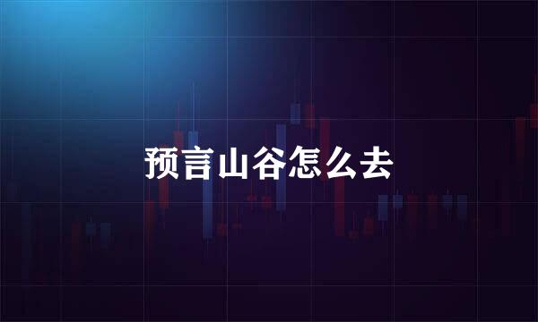 预言山谷怎么去