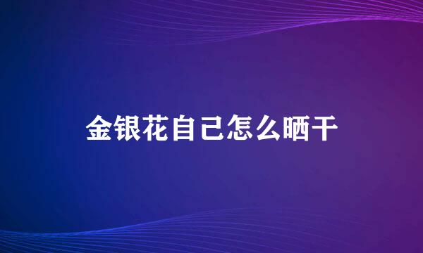 金银花自己怎么晒干