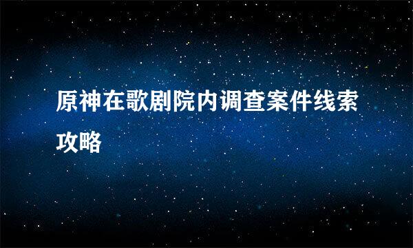 原神在歌剧院内调查案件线索攻略