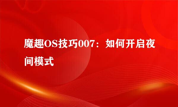 魔趣OS技巧007：如何开启夜间模式