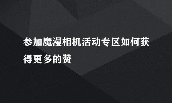 参加魔漫相机活动专区如何获得更多的赞