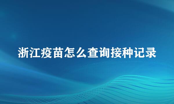 浙江疫苗怎么查询接种记录