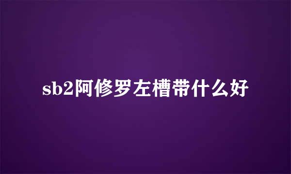 sb2阿修罗左槽带什么好