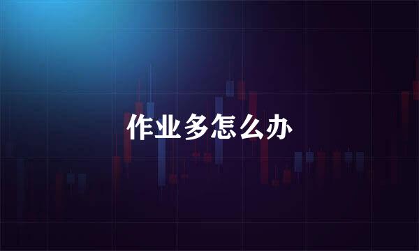 作业多怎么办
