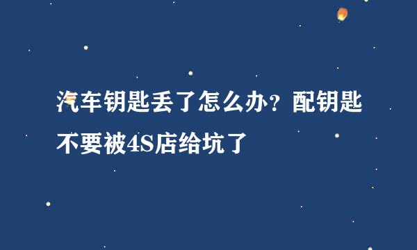 汽车钥匙丢了怎么办？配钥匙不要被4S店给坑了