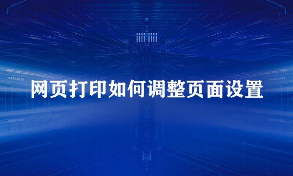 网页打印如何调整页面设置