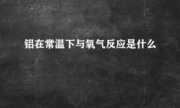 铝在常温下与氧气反应是什么