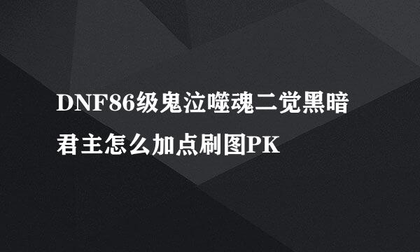 DNF86级鬼泣噬魂二觉黑暗君主怎么加点刷图PK