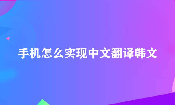 手机怎么实现中文翻译韩文