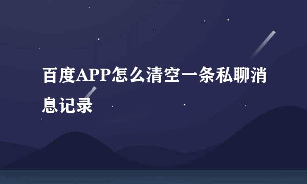 百度APP怎么清空一条私聊消息记录