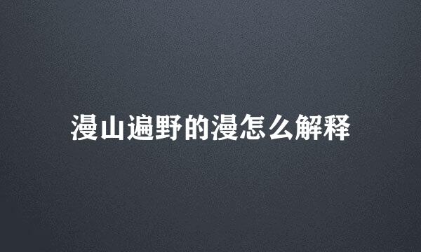 漫山遍野的漫怎么解释