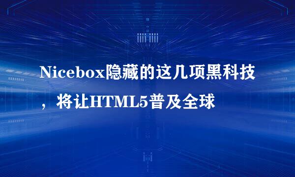Nicebox隐藏的这几项黑科技，将让HTML5普及全球