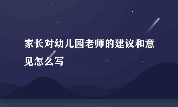 家长对幼儿园老师的建议和意见怎么写