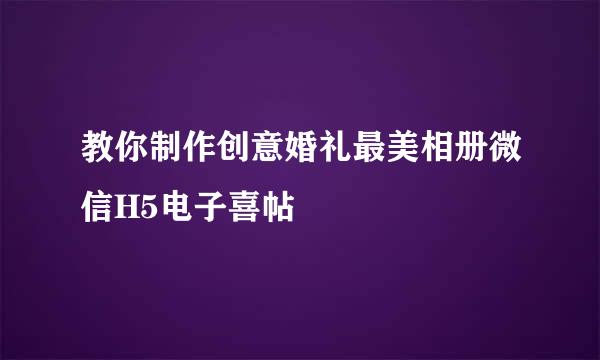 教你制作创意婚礼最美相册微信H5电子喜帖
