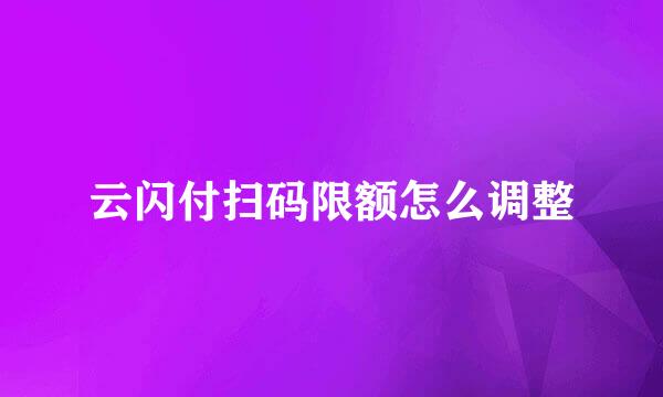 云闪付扫码限额怎么调整