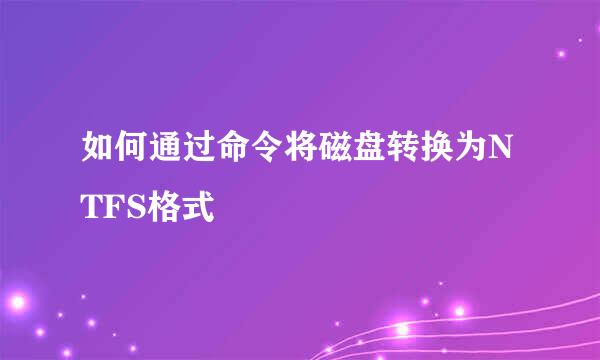 如何通过命令将磁盘转换为NTFS格式
