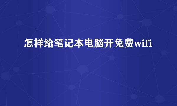 怎样给笔记本电脑开免费wifi