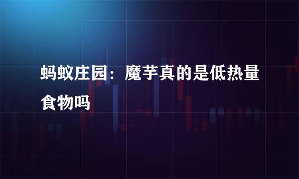 蚂蚁庄园：魔芋真的是低热量食物吗