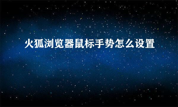 火狐浏览器鼠标手势怎么设置