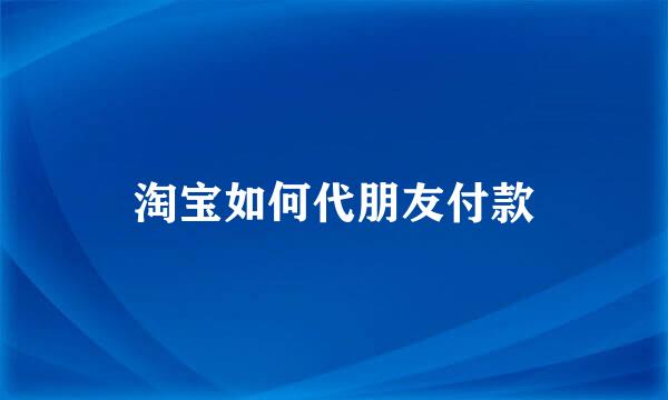 淘宝如何代朋友付款