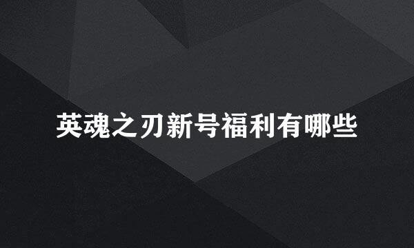 英魂之刃新号福利有哪些