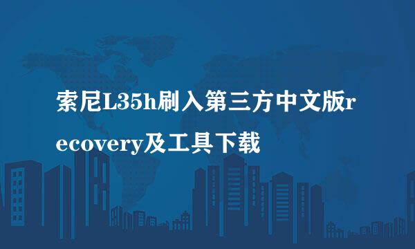 索尼L35h刷入第三方中文版recovery及工具下载