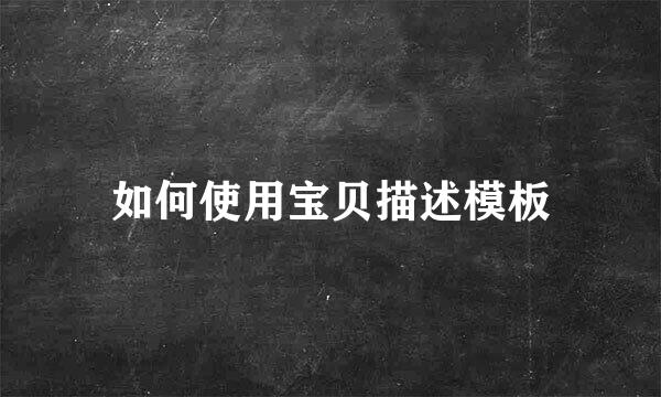如何使用宝贝描述模板
